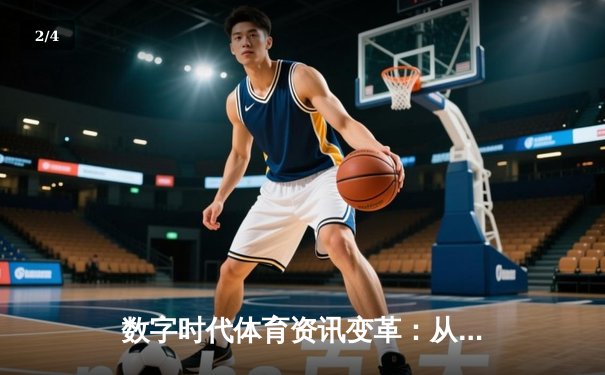数字时代体育资讯变革：从信息传递到沉浸式体验的进化之路 - 2