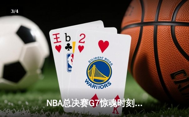 NBA总决赛G7惊魂时刻：库里三分绝杀助勇士逆转夺冠 - 3