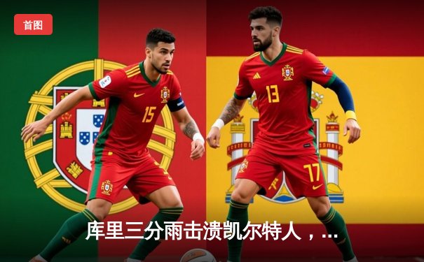 库里三分雨击溃凯尔特人，勇士客场加时险胜绿衫军