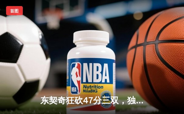 东契奇狂砍47分三双，独行侠加时险胜火箭迎四连胜