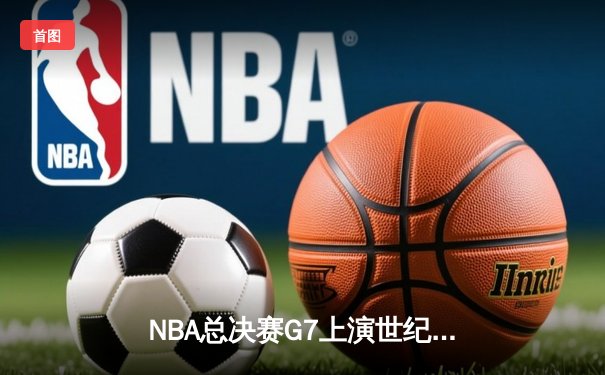 NBA总决赛G7上演世纪逆转 掘金加时险胜凯尔特人夺队史首冠