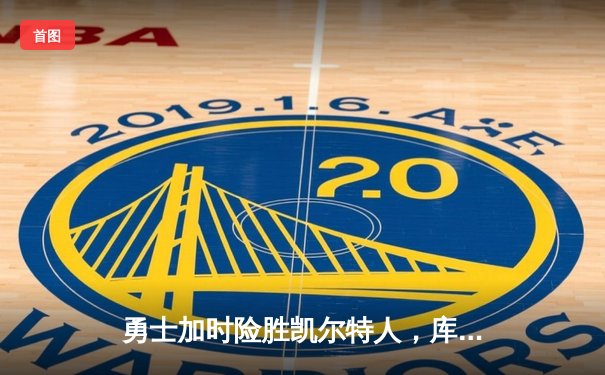 勇士加时险胜凯尔特人，库里狂砍44分率队捍卫主场