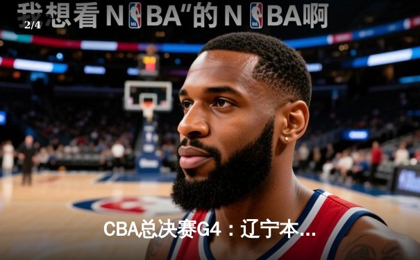CBA总决赛G4：辽宁本钢加时力克浙江广厦 总比分3-1夺赛点 - 2