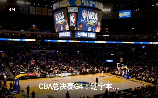 CBA总决赛G4：辽宁本钢加时力克浙江广厦 总比分3-1夺赛点 - 4